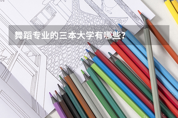 舞蹈專業(yè)的三本大學(xué)有哪些？