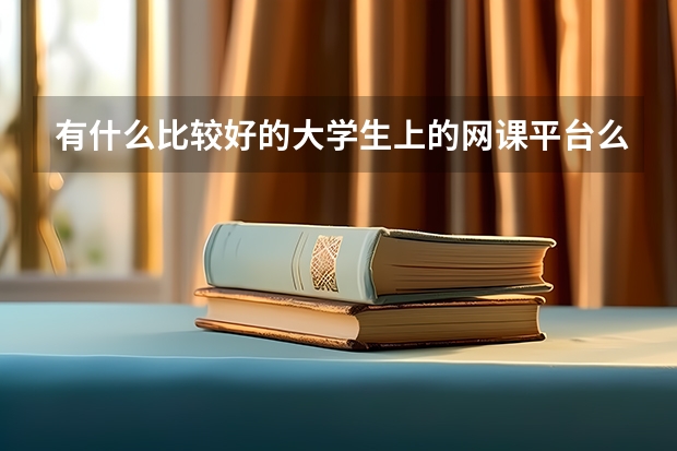有什么比較好的大學(xué)生上的網(wǎng)課平臺(tái)么？