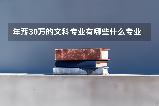 年薪30萬(wàn)的文科專業(yè)有哪些什么專業(yè)薪資高