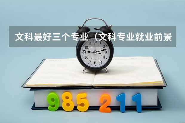 文科最好三個(gè)專業(yè)（文科專業(yè)就業(yè)前景排名）