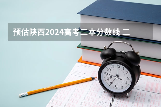 預估陜西2024高考二本分數(shù)線 二本錄取分數(shù)線預測多少分
