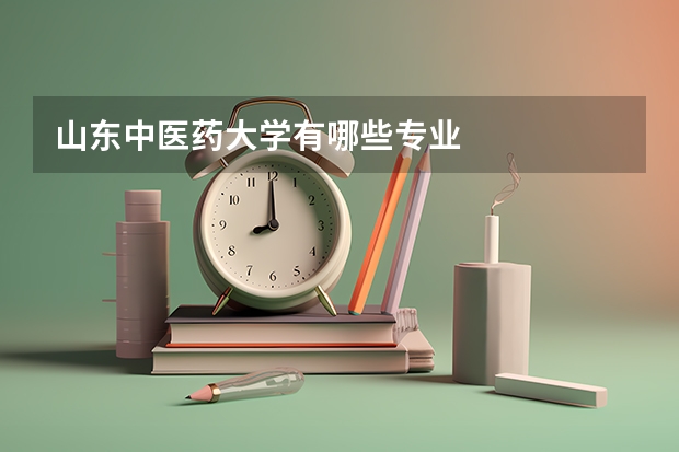 山東中醫(yī)藥大學(xué)有哪些專業(yè)