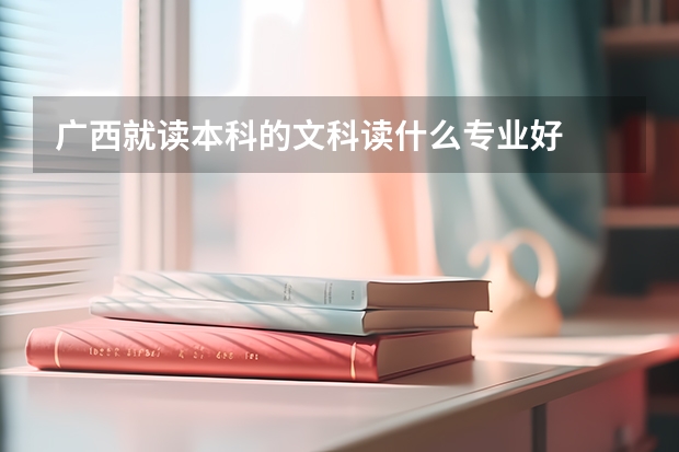 廣西就讀本科的文科讀什么專業(yè)好