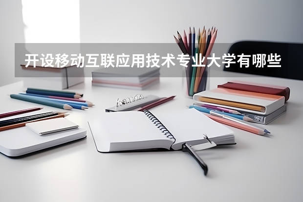 開(kāi)設(shè)移動(dòng)互聯(lián)應(yīng)用技術(shù)專業(yè)大學(xué)有哪些