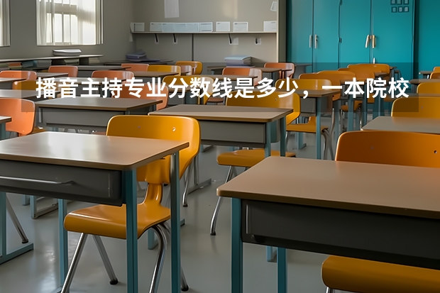 播音主持專業(yè)分數(shù)線是多少，一本院校大概要400-500分
