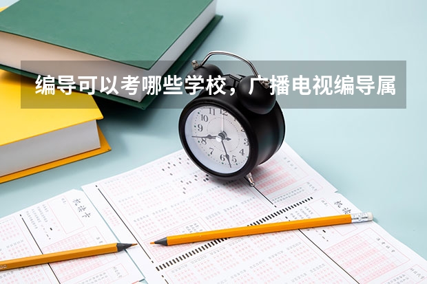 編導(dǎo)可以考哪些學(xué)校，廣播電視編導(dǎo)屬于什么類(lèi)專(zhuān)業(yè)