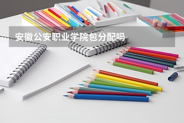 安徽公安職業(yè)學(xué)院包分配嗎