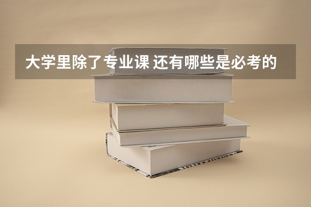 大學(xué)里除了專業(yè)課 還有哪些是必考的?