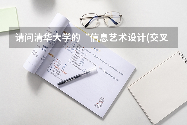 請(qǐng)問清華大學(xué)的“信息藝術(shù)設(shè)計(jì)(交叉學(xué)科”編程類專業(yè)設(shè)計(jì) 清華大學(xué)信息藝術(shù)設(shè)計(jì)系學(xué)科設(shè)立
