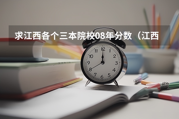 求江西各個(gè)三本院校08年分?jǐn)?shù)（江西高考三本分?jǐn)?shù)線幾多）