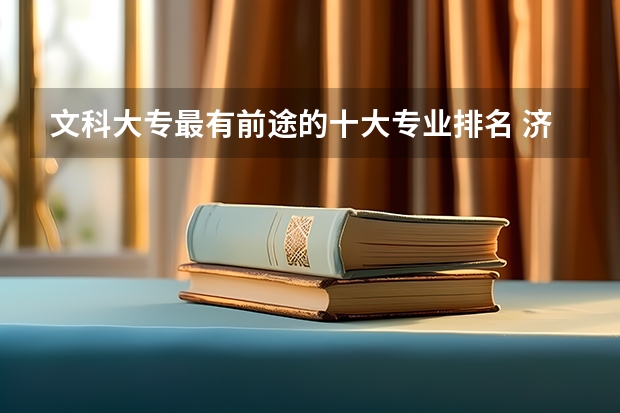文科大專最有前途的十大專業(yè)排名 濟南大學歷年文科專業(yè)分數(shù)排名