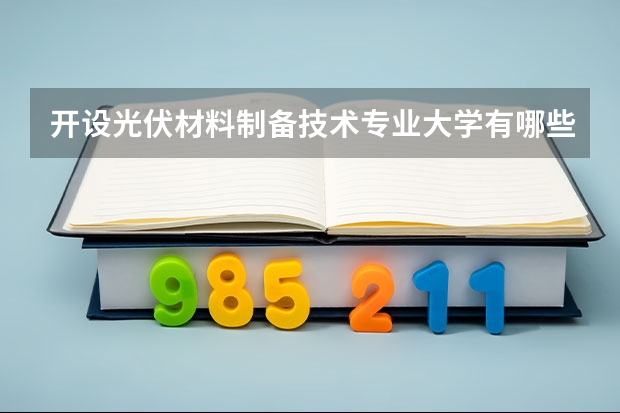 開設(shè)光伏材料制備技術(shù)專業(yè)大學(xué)有哪些