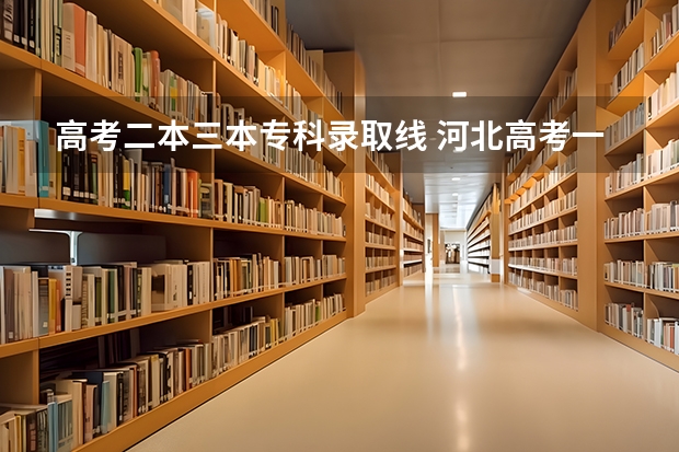 高考二本三本?？其浫【€ 河北高考一本二本分?jǐn)?shù)線