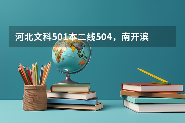 河北文科501本二線504，南開(kāi)濱海 河大工商哪個(gè)好？廣告學(xué)呢？?jī)蓚€(gè)學(xué)校環(huán)境怎么樣？