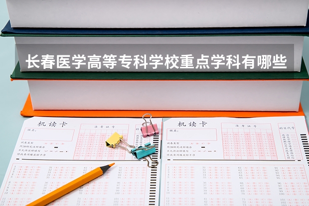 長春醫(yī)學(xué)高等專科學(xué)校重點學(xué)科有哪些 學(xué)科評估說明