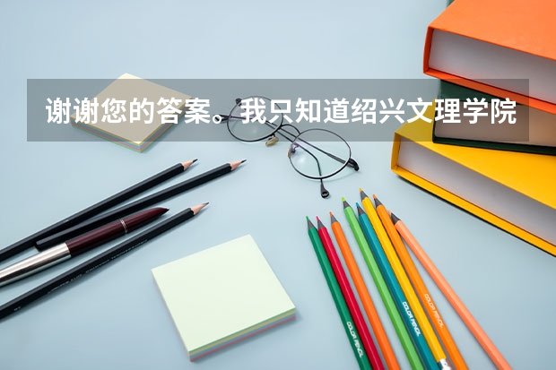 謝謝您的答案。我只知道紹興文理學(xué)院是三本的院校啊，怎么會跟二本的西科大差不多?