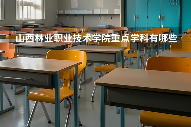 山西林業(yè)職業(yè)技術(shù)學(xué)院重點(diǎn)學(xué)科有哪些 學(xué)科評估說明