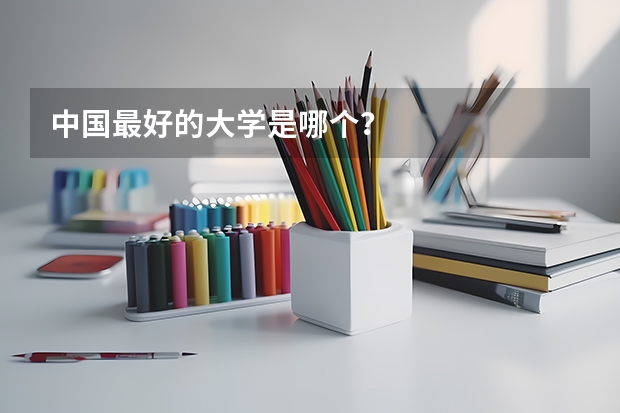中國(guó)最好的大學(xué)是哪個(gè)？