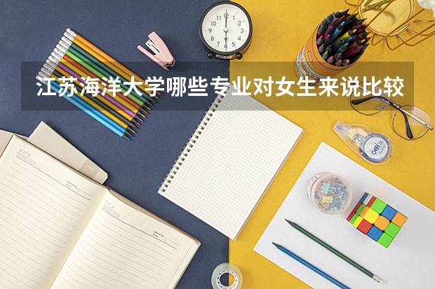 江蘇海洋大學哪些專業(yè)對女生來說比較適合？