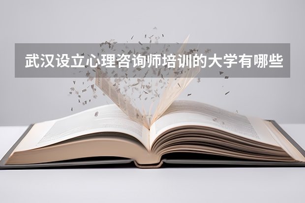 武漢設(shè)立心理咨詢師培訓的大學有哪些