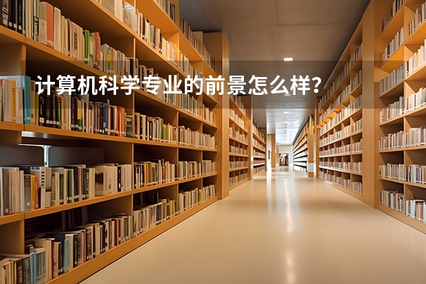 計(jì)算機(jī)科學(xué)專業(yè)的前景怎么樣？