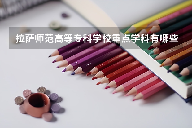 拉薩師范高等?？茖W(xué)校重點(diǎn)學(xué)科有哪些 學(xué)科評(píng)估說明