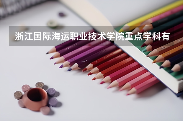 浙江國(guó)際海運(yùn)職業(yè)技術(shù)學(xué)院重點(diǎn)學(xué)科有哪些 學(xué)科評(píng)估說(shuō)明