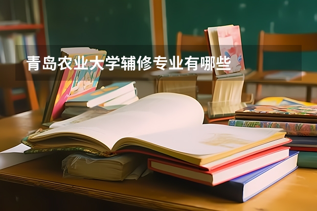 青島農(nóng)業(yè)大學輔修專業(yè)有哪些