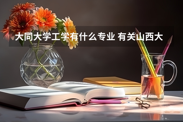 大同大學工學有什么專業(yè) 有關山西大同大學工學院的問題