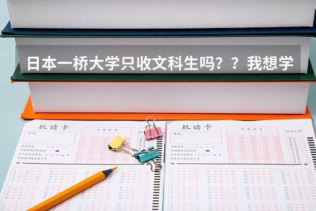日本一橋大學(xué)只收文科生嗎？？我想學(xué)商科，但是不是理科生不能申請??？為什么？納悶了