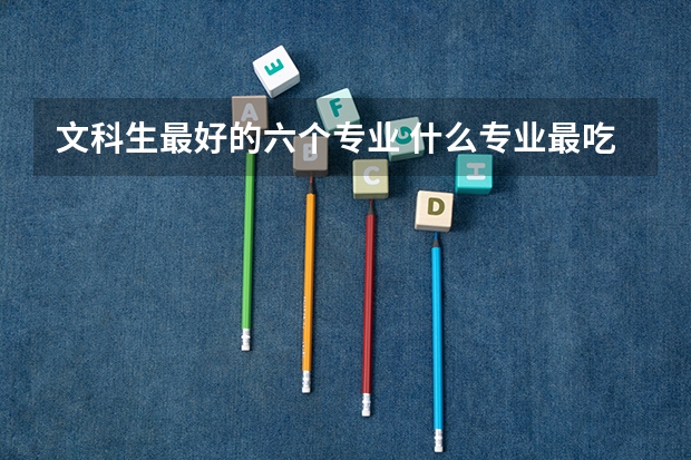 文科生最好的六個(gè)專業(yè) 什么專業(yè)最吃香