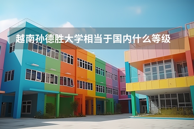 越南孫德勝大學(xué)相當(dāng)于國內(nèi)什么等級(jí)
