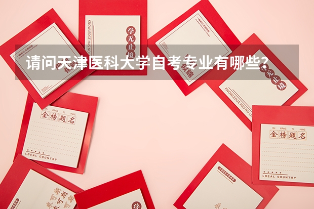 請問天津醫(yī)科大學(xué)自考專業(yè)有哪些？
