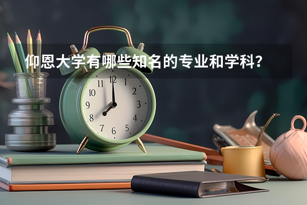 仰恩大學(xué)有哪些知名的專業(yè)和學(xué)科？