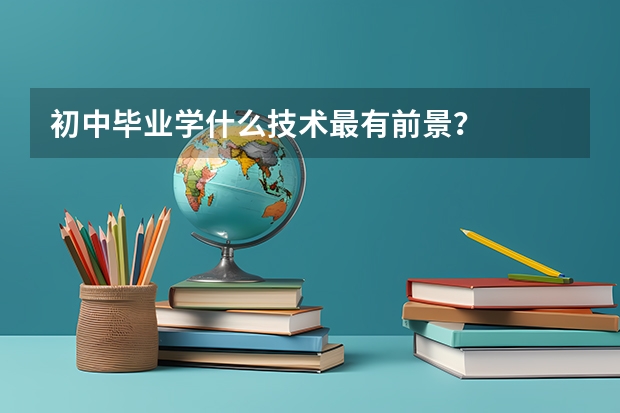 初中畢業(yè)學(xué)什么技術(shù)最有前景？