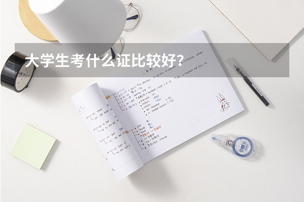 大學(xué)生考什么證比較好？