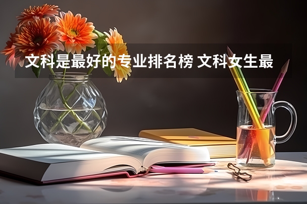 文科是最好的專業(yè)排名榜 文科女生最好就業(yè)的專業(yè)排名