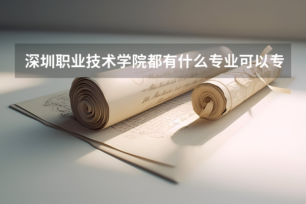 深圳職業(yè)技術(shù)學(xué)院都有什么專(zhuān)業(yè)可以專(zhuān)升本的？
