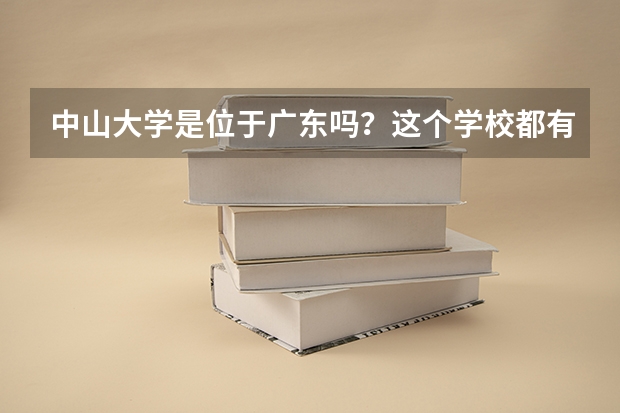 中山大學(xué)是位于廣東嗎？這個(gè)學(xué)校都有什么專業(yè)？
