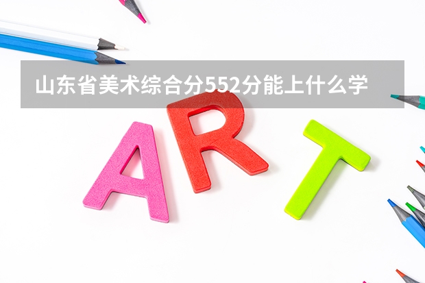 山東省美術(shù)綜合分552分能上什么學(xué)校？