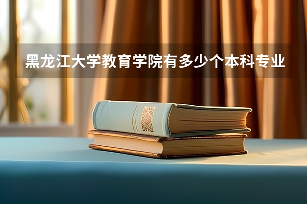 黑龍江大學(xué)教育學(xué)院有多少個(gè)本科專業(yè)？