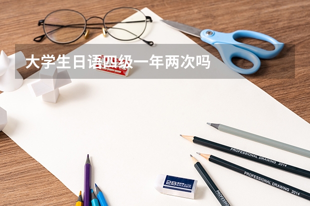 大學(xué)生日語四級(jí)一年兩次嗎