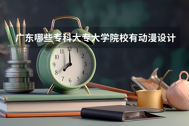 廣東哪些?？拼髮４髮W(xué)院校有動漫設(shè)計與制作專業(yè)