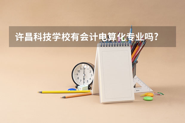許昌科技學(xué)校有會計電算化專業(yè)嗎?