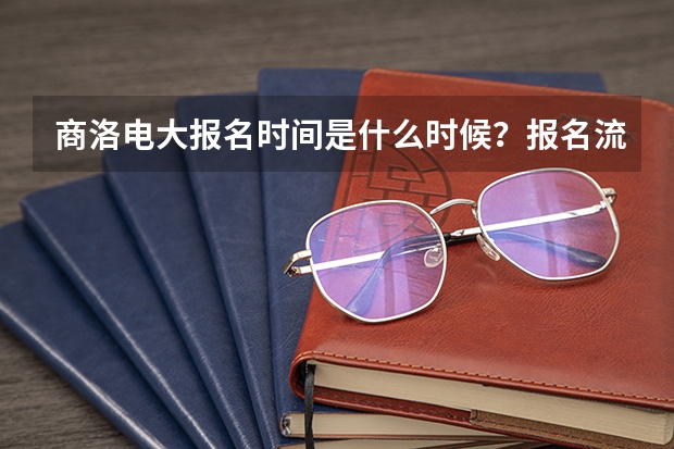 商洛電大報(bào)名時(shí)間是什么時(shí)候？報(bào)名流程是怎樣的？
