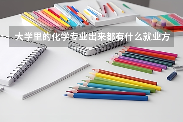 大學(xué)里的化學(xué)專業(yè)出來都有什么就業(yè)方向