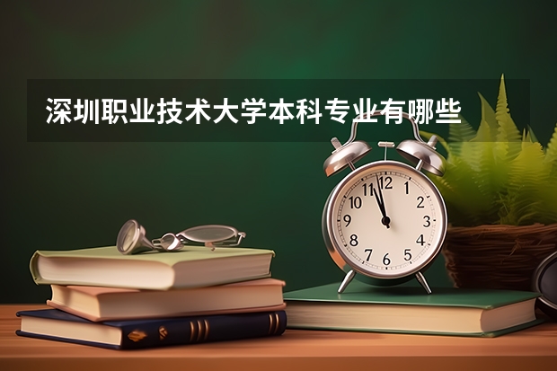 深圳職業(yè)技術(shù)大學(xué)本科專業(yè)有哪些