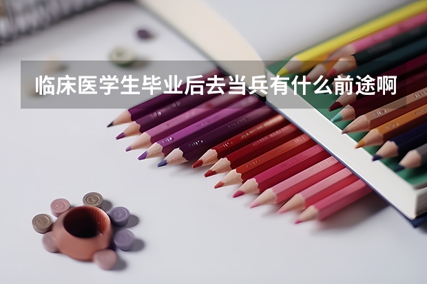 臨床醫(yī)學生畢業(yè)后去當兵有什么前途啊
