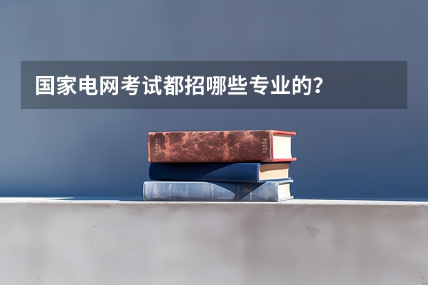 國(guó)家電網(wǎng)考試都招哪些專業(yè)的？