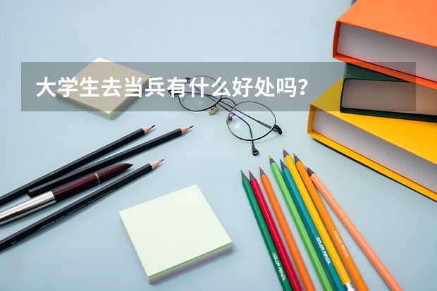 大學(xué)生去當兵有什么好處嗎？